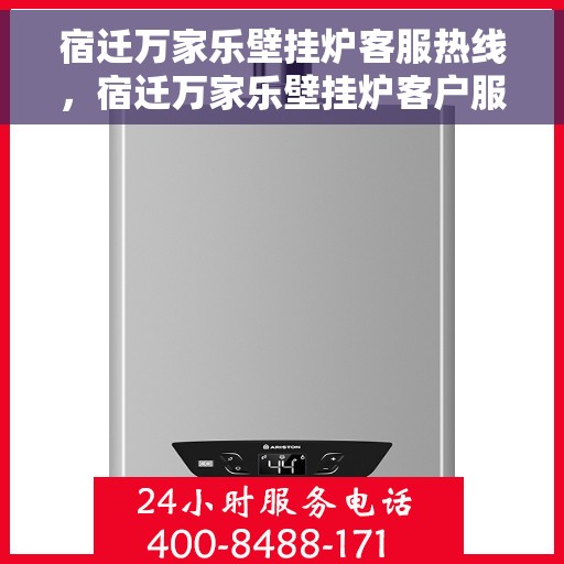 宿迁万家乐壁挂炉客服热线，宿迁万家乐壁挂炉客户服务热线，专业解答，温暖您的生活