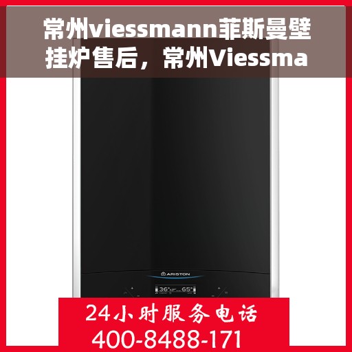 常州viessmann菲斯曼壁挂炉售后，常州Viessmann菲斯曼壁挂炉售后维修服务解析