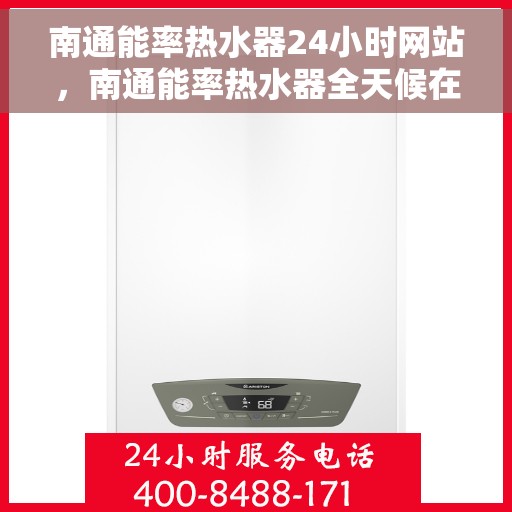 南通能率热水器24小时网站，南通能率热水器全天候在线服务网站