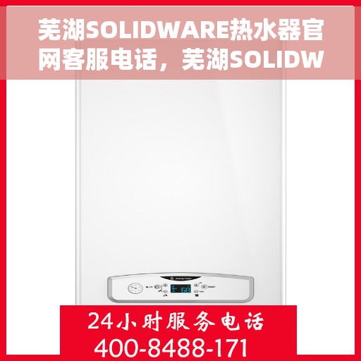 芜湖SOLIDWARE热水器官网客服电话，芜湖SOLIDWARE热水器官网客服热线电话查询服务