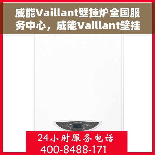 威能Vaillant壁挂炉全国服务中心，威能Vaillant壁挂炉全国服务中心，专业维修与贴心服务一体化平台