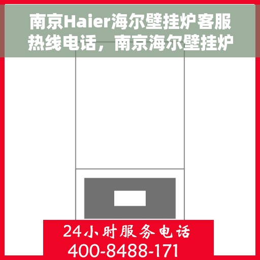 南京Haier海尔壁挂炉客服热线电话，南京海尔壁挂炉客服热线电话详解，专业维修与售后服务支持
