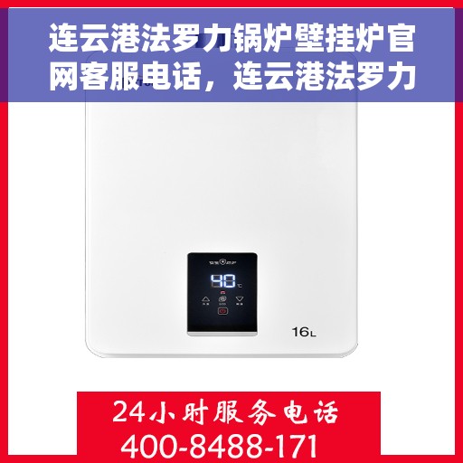 连云港法罗力锅炉壁挂炉官网客服电话，连云港法罗力锅炉壁挂炉官方客服热线及售后支持服务电话汇总