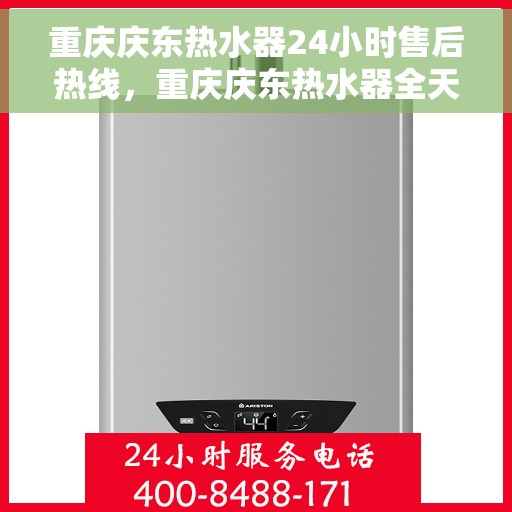 重庆庆东热水器24小时售后热线，重庆庆东热水器全天候售后热线，专业服务随时在线