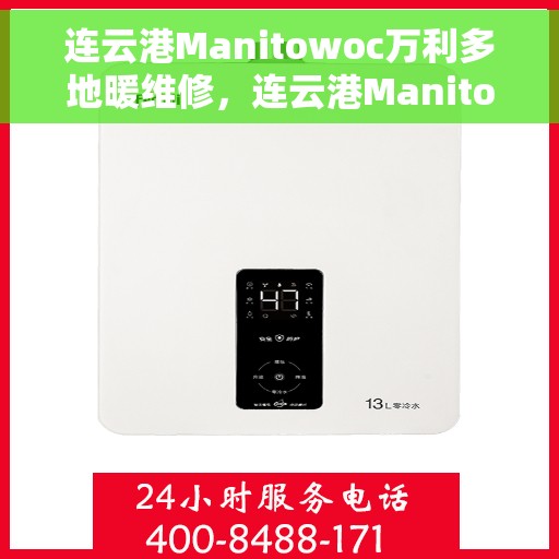 连云港Manitowoc万利多地暖维修，连云港Manitowoc万利多地暖专业维修服务