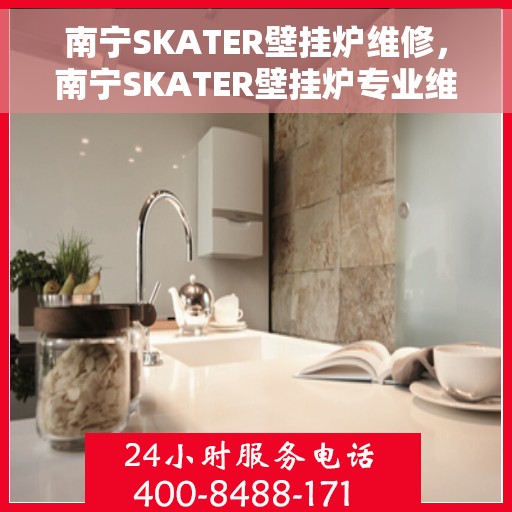 南宁SKATER壁挂炉维修，南宁SKATER壁挂炉专业维修服务
