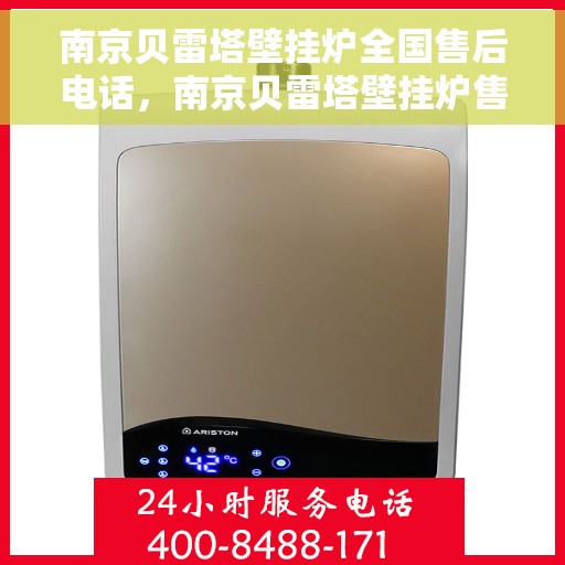 南京贝雷塔壁挂炉全国售后电话，南京贝雷塔壁挂炉售后服务热线及电话全攻略