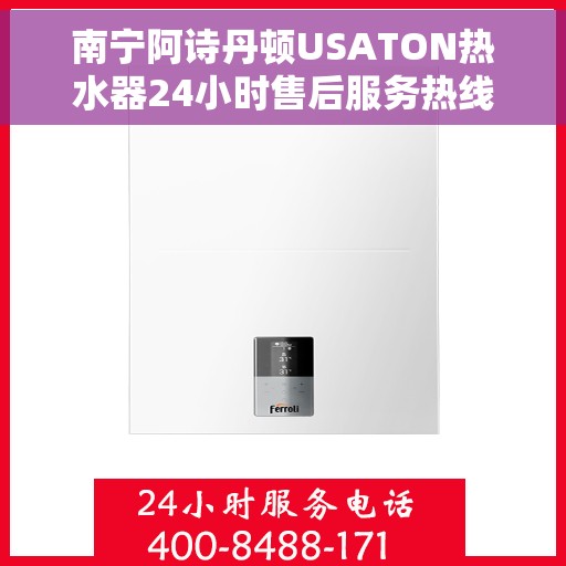 南宁阿诗丹顿USATON热水器24小时售后服务热线，南宁阿诗丹顿USATON热水器全天候售后服务热线支持解析