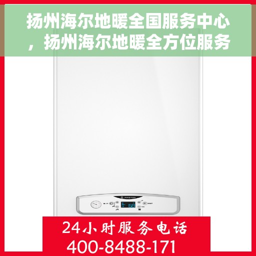 扬州海尔地暖全国服务中心，扬州海尔地暖全方位服务中心，专业维护，温暖您的生活