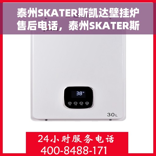 泰州SKATER斯凯达壁挂炉售后电话，泰州SKATER斯凯达壁挂炉售后服务热线及电话全攻略