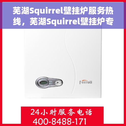 芜湖Squirrel壁挂炉服务热线,芜湖Squirrel壁挂炉专业维修服务热线 芜湖Squirrel壁挂炉服务热线,芜湖Squirrel壁挂炉专业维修服务热线