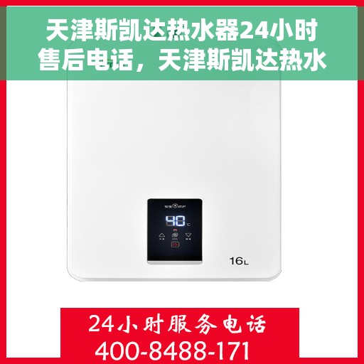 天津斯凯达热水器24小时售后电话，天津斯凯达热水器全天候售后热线电话服务保障