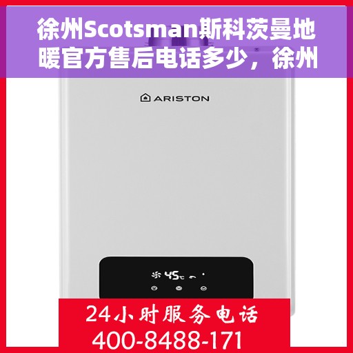 徐州Scotsman斯科茨曼地暖官方售后电话多少，徐州Scotsman斯科茨曼地暖官方售后电话揭秘