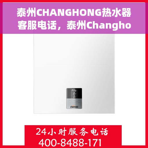 泰州CHANGHONG热水器客服电话，泰州Changhong热水器客服热线及售后支持服务指南