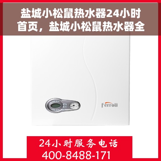 盐城小松鼠热水器24小时首页，盐城小松鼠热水器全天候服务，首页一览无余