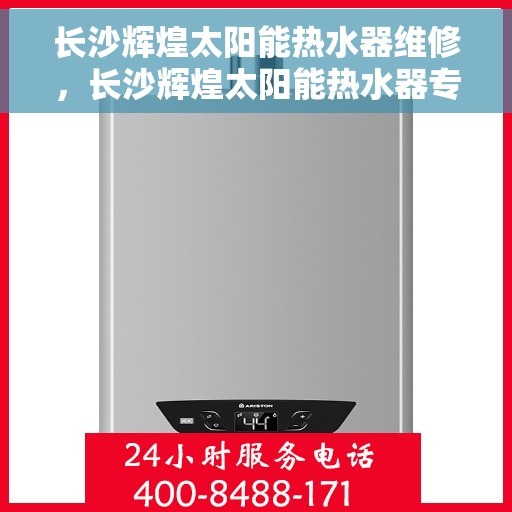 长沙辉煌太阳能热水器维修，长沙辉煌太阳能热水器专业维修服务