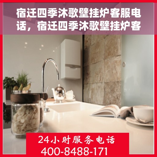 宿迁四季沐歌壁挂炉客服电话，宿迁四季沐歌壁挂炉客服热线及售后服务支持​​​​