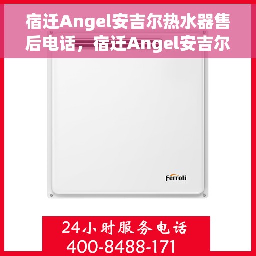 宿迁Angel安吉尔热水器售后电话，宿迁Angel安吉尔热水器售后服务热线及电话全解析