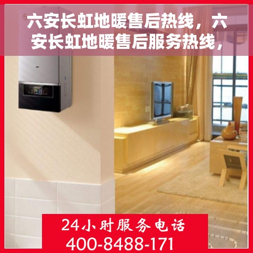 六安长虹地暖售后热线，六安长虹地暖售后服务热线，专业解决您的地暖问题