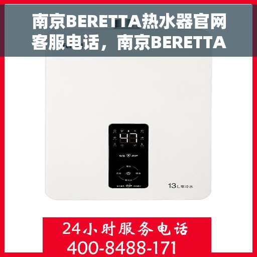 南京BERETTA热水器官网客服电话，南京BERETTA热水器官方客服热线及售后维修电话查询