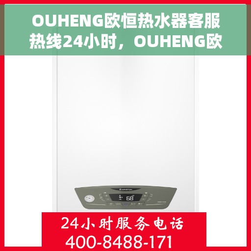 OUHENG欧恒热水器客服热线24小时，OUHENG欧恒热水器全天候客服热线，24小时无忧服务