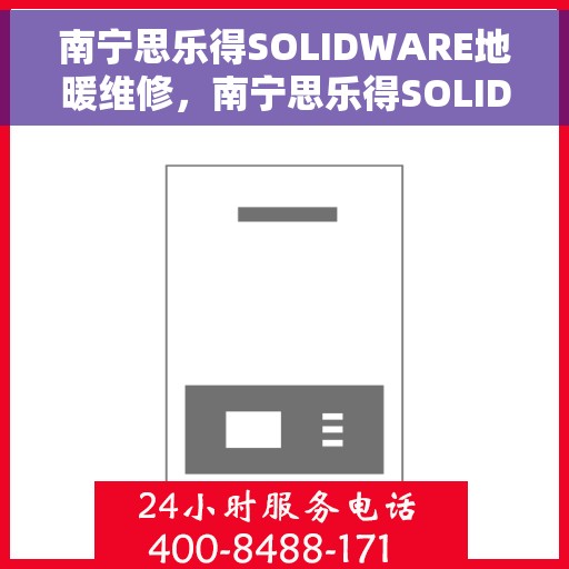 南宁思乐得SOLIDWARE地暖维修，南宁思乐得SOLIDWARE地暖专业维修服务