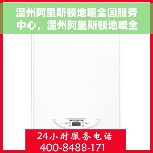 温州阿里斯顿地暖全国服务中心，温州阿里斯顿地暖全方位服务阵地，全国服务中心一站式解决您的需求