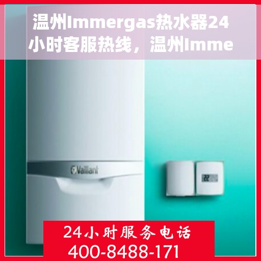 温州Immergas热水器24小时客服热线，温州Immergas热水器全天候客服热线支持