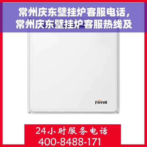 常州庆东壁挂炉客服电话，常州庆东壁挂炉客服热线及售后支持服务指南