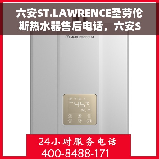 六安ST.LAWRENCE圣劳伦斯热水器售后电话，六安ST.LAWRENCE圣劳伦斯热水器售后服务热线及电话全攻略