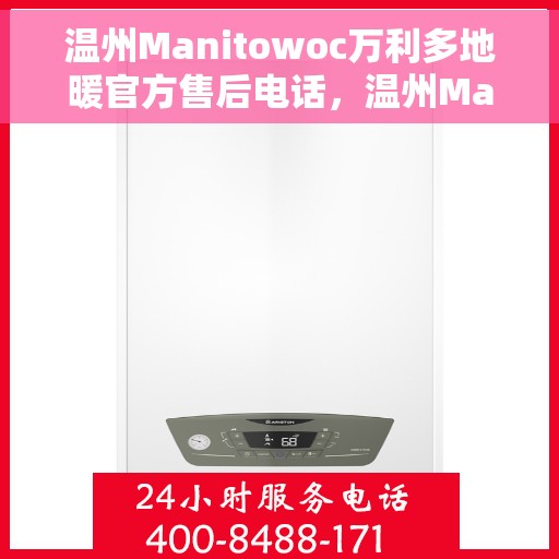 温州Manitowoc万利多地暖官方售后电话，温州Manitowoc万利多地暖售后服务热线电话公布