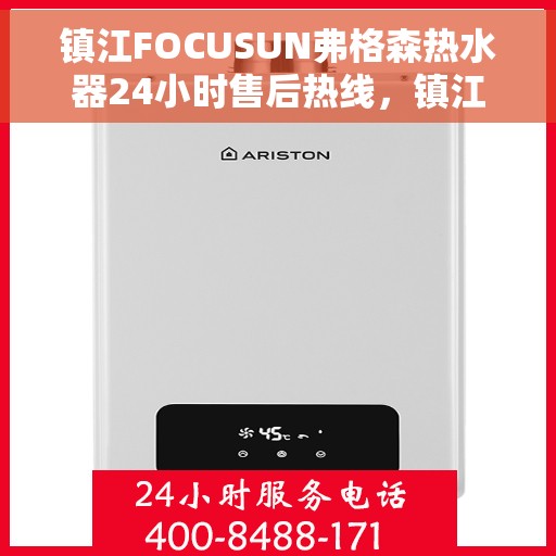 镇江FOCUSUN弗格森热水器24小时售后热线，镇江FOCUSUN弗格森热水器全天候售后热线服务支持