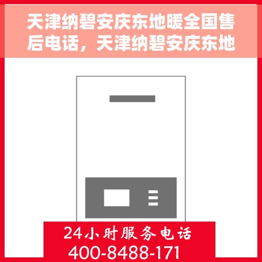 天津纳碧安庆东地暖全国售后电话，天津纳碧安庆东地暖全国售后热线电话公布