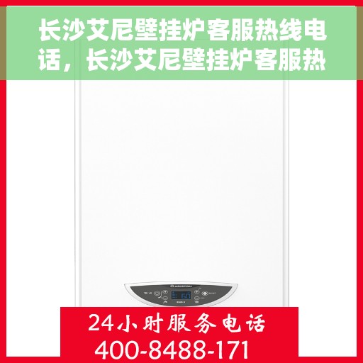 长沙艾尼壁挂炉客服热线电话，长沙艾尼壁挂炉客服热线电话详解，专业售后与技术支持服务