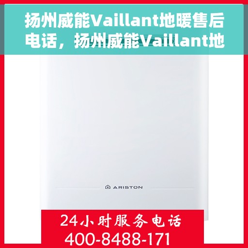 扬州威能Vaillant地暖售后电话，扬州威能Vaillant地暖售后服务热线及电话全攻略