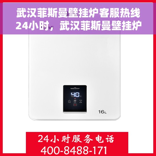 武汉菲斯曼壁挂炉客服热线24小时，武汉菲斯曼壁挂炉全天候客服热线，温暖服务不打烊
