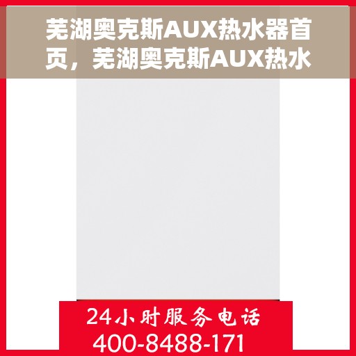 芜湖奥克斯AUX热水器首页，芜湖奥克斯AUX热水器，首页概览