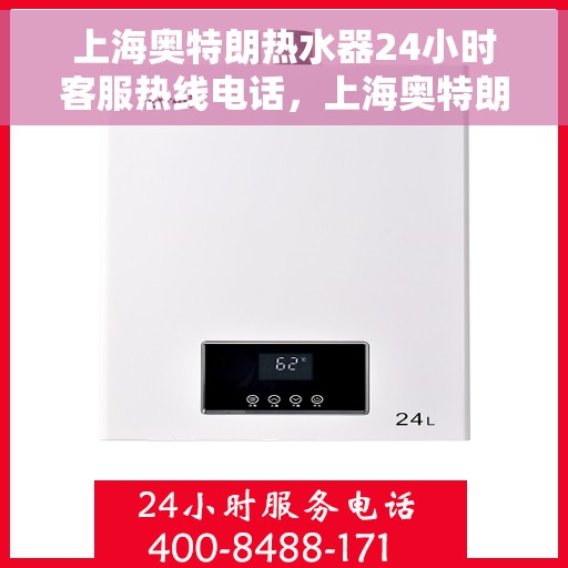 上海奥特朗热水器24小时客服热线电话，上海奥特朗热水器全天候客服热线电话支持