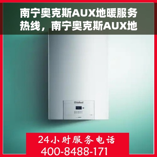 南宁奥克斯AUX地暖服务热线，南宁奥克斯AUX地暖服务热线，专业解决您的温暖需求！