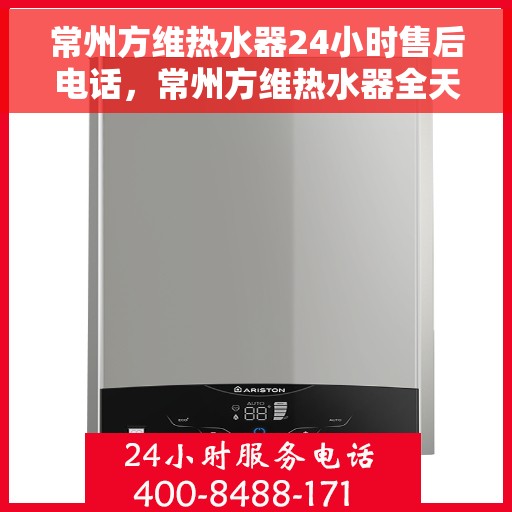 常州方维热水器24小时售后电话,常州方维热水器全天候售后热线,专业服务随时在线 常州方维热水器24小时售后电话,常州方维热水器全天候售后热线,专业服务随时在线