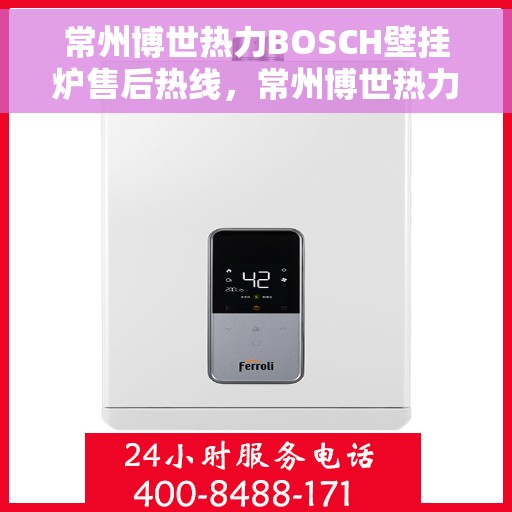 常州博世热力BOSCH壁挂炉售后热线，常州博世热力壁挂炉BOSCH售后热线，专业维修与技术支持团队为您服务
