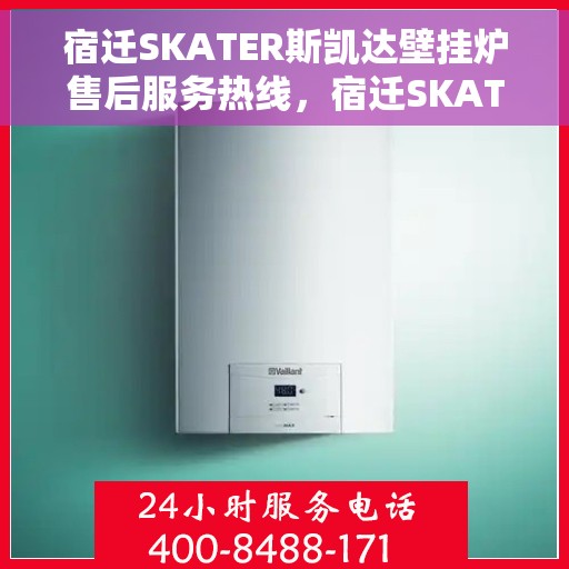宿迁SKATER斯凯达壁挂炉售后服务热线，宿迁SKATER斯凯达壁挂炉售后服务热线及维修支持指南