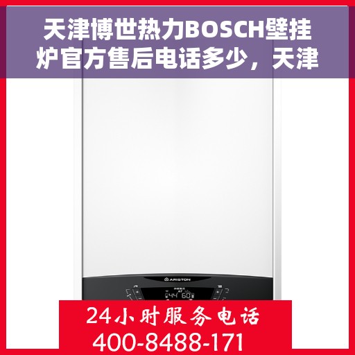天津博世热力BOSCH壁挂炉官方售后电话多少，天津博世热力壁挂炉官方售后电话查询指南
