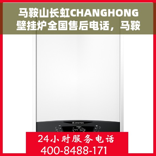 马鞍山长虹CHANGHONG壁挂炉全国售后电话，马鞍山长虹壁挂炉全国售后热线及维修服务电话