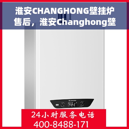 淮安CHANGHONG壁挂炉售后，淮安Changhong壁挂炉售后服务支持