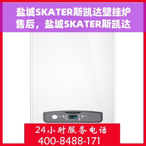 盐城SKATER斯凯达壁挂炉售后，盐城SKATER斯凯达壁挂炉售后服务支持详解