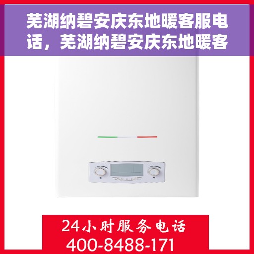 芜湖纳碧安庆东地暖客服电话,芜湖纳碧安庆东地暖客服热线电话号码 芜湖纳碧安庆东地暖客服电话,芜湖纳碧安庆东地暖客服热线电话号码