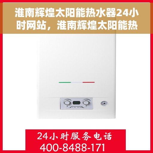 淮南辉煌太阳能热水器24小时网站，淮南辉煌太阳能热水器全天候在线服务网站