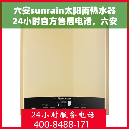六安sunrain太阳雨热水器24小时官方售后电话，六安Sunrain太阳雨热水器全天候官方售后热线