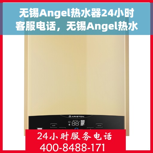 无锡Angel热水器24小时客服电话，无锡Angel热水器全天候客服热线，专业解答，贴心服务